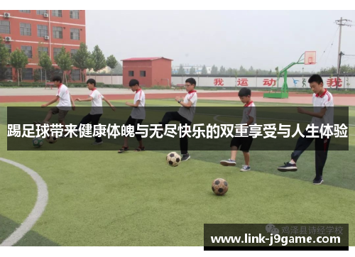 踢足球带来健康体魄与无尽快乐的双重享受与人生体验