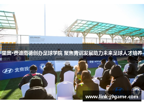 里奥·费迪南德创办足球学院 聚焦青训发展助力未来足球人才培养 里奥·费迪南德创办足球学院 聚焦青训发展助力未来足球人才培养