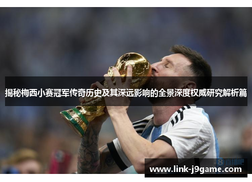 揭秘梅西小赛冠军传奇历史及其深远影响的全景深度权威研究解析篇