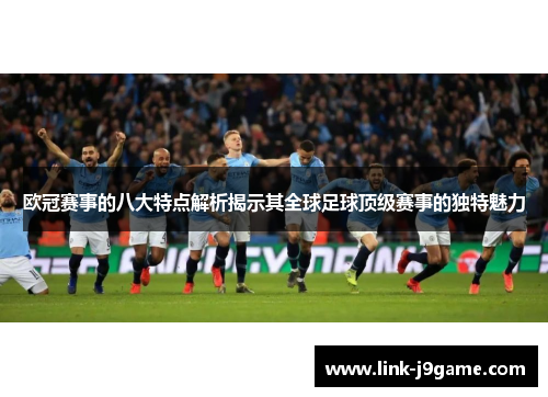 欧冠赛事的八大特点解析揭示其全球足球顶级赛事的独特魅力 欧冠赛事的八大特点解析揭示其全球足球顶级赛事的独特魅力