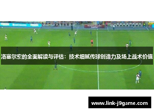 洛塞尔索的全面解读与评估:技术细腻传球创造力及场上战术价值 洛塞尔索的全面解读与评估:技术细腻传球创造力及场上战术价值