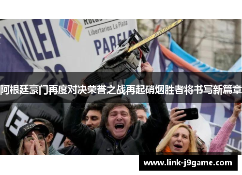 阿根廷豪门再度对决荣誉之战再起硝烟胜者将书写新篇章