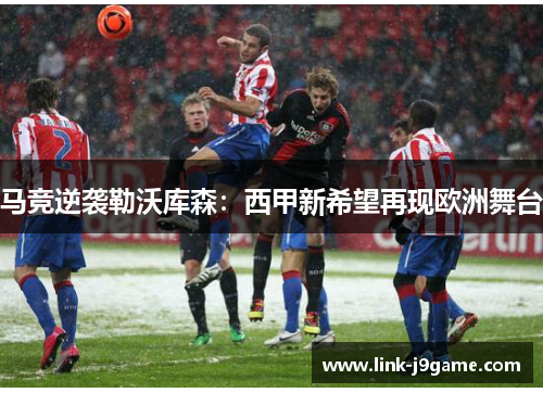 马竞逆袭勒沃库森:西甲新希望再现欧洲舞台 马竞逆袭勒沃库森:西甲新希望再现欧洲舞台