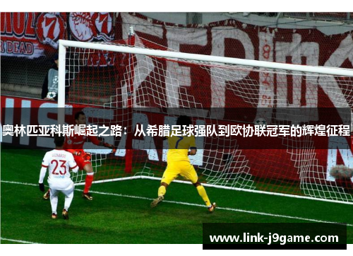 奥林匹亚科斯崛起之路：从希腊足球强队到欧协联冠军的辉煌征程