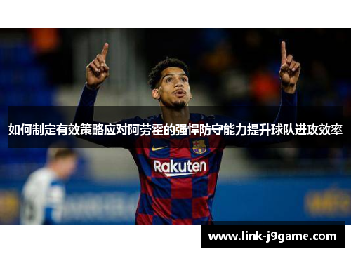 如何制定有效策略应对阿劳霍的强悍防守能力提升球队进攻效率