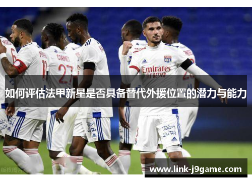 如何评估法甲新星是否具备替代外援位置的潜力与能力