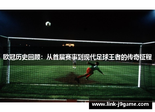 欧冠历史回顾：从首届赛事到现代足球王者的传奇征程