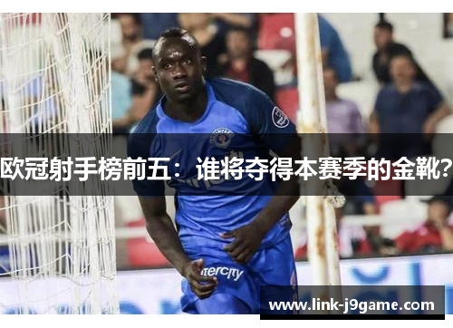 欧冠射手榜前五：谁将夺得本赛季的金靴？